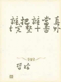 谁把谁当真txt完整+番外封面