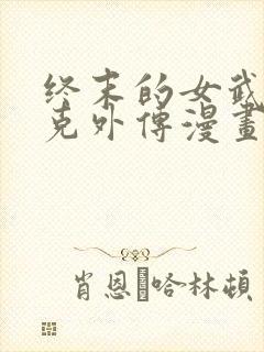 终末的女武神杰克外传漫画免费阅读最新