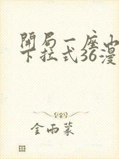 开局一座山漫画下拉式36漫画