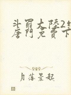 斗罗大陆2绝世唐门免费下拉