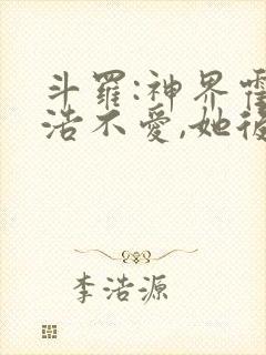 斗罗:神界霍雨浩不爱,她后悔了