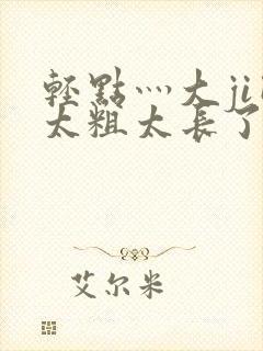 轻点灬大ji巴太粗太长了封面