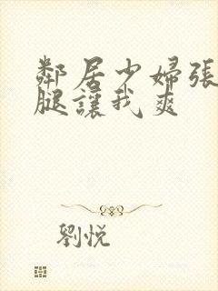 邻居少妇张开双腿让我爽