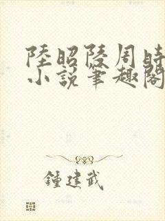 陆昭陵周时阅的小说笔趣阁封面