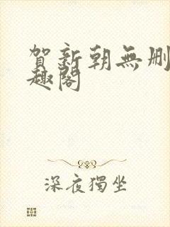 贺新朝无删减笔趣阁