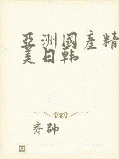 亚洲国产精品欧美日韩