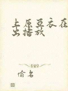 上原亚衣在线中出播放