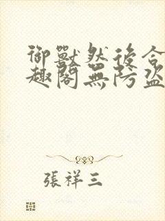 御兽然后合体笔趣阁无防盗