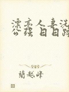 漂亮人妻洗澡被公强 日日躁