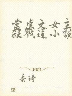 当虐文女主修了杀戮道小说全文阅读