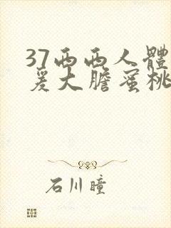 37西西人体做爰大胆蜜桃