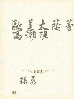 欧美大荫蒂av高潮视