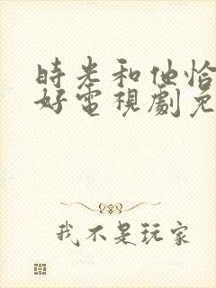 时光和他恰是正好电视剧免费观看