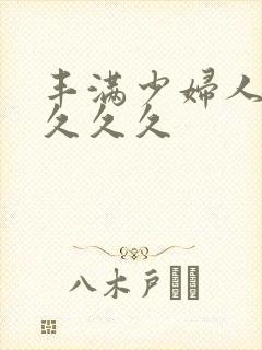 丰满少妇人妻久久久久