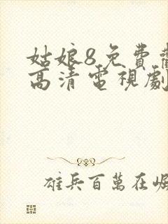 姑娘8免费观看高清电视剧中国