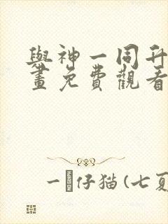 与神一同升级漫画免费观看下拉式