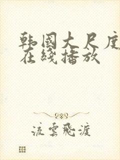 韩国大尺度床戏在线播放