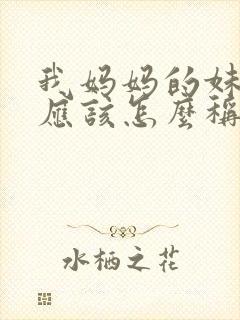 我妈妈的妹妹我应该怎么称呼