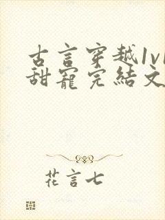 古言穿越1v1甜宠完结文