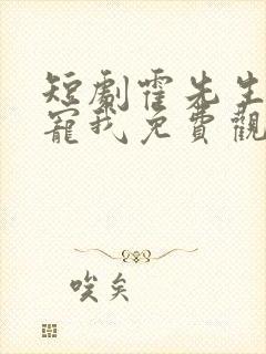 短剧霍先生乖乖宠我免费观看