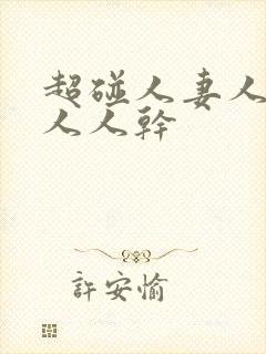 超碰人妻人人爱人人干