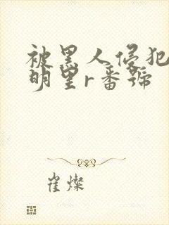 被黑人侵犯人妻明里r番号