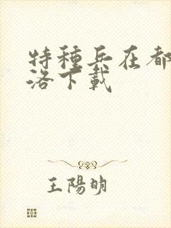 特种兵在都市杨洛下载