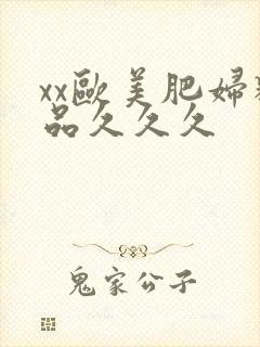 xx欧美肥妇精品久久久