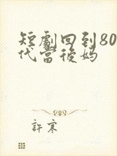 短剧回到80年代当后妈