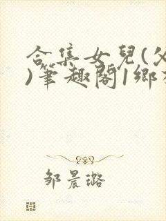 合集女儿(父女)笔趣阁1乡村