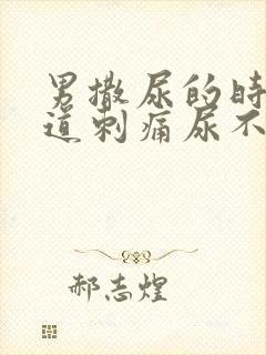 男撒尿的时候尿道刺痛尿不净