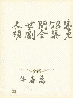 人世间58集电视剧全集免费观看