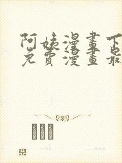 阿姨漫画下拉式免费漫画最新章节