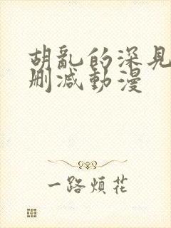 胡乱的深见君未删减动漫