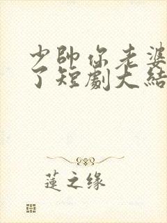 少帅你老婆又跑了短剧大结局免费观看