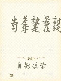 出差被最讨厌上司夺走在线观看