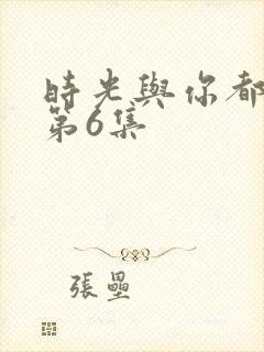 时光与你都很甜第6集