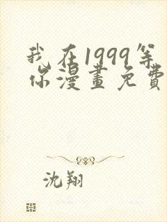 我在1999等你漫画免费观看完整版
