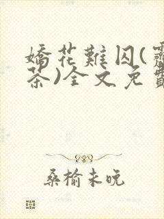 娇花难囚(霁夜茶)全文免费阅读笔趣阁