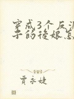 穿成3个反派崽子的后娘怎么为小说