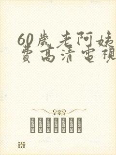60岁老阿姨免费高清电视剧