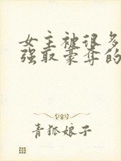 女主被很多男人强取豪夺的小说