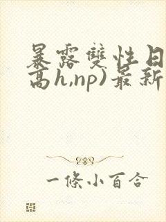 暴露双性日记(高h,np)最新章节