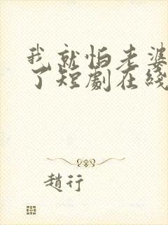 我就怕老婆怎么了短剧在线观看