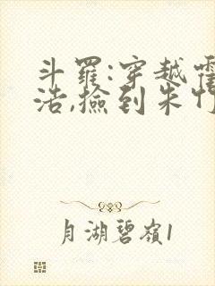 斗罗:穿越霍雨浩,捡到朱竹清