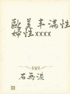 欧美丰满性感熟妇性xxxx