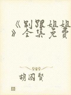 《别跟姐姐撒野》全集免费观看
