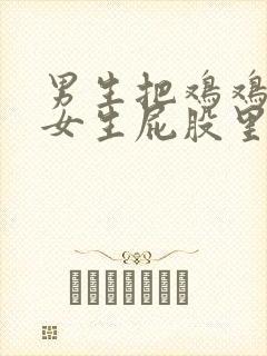 男生把鸡鸡放进女生屁股里的视频