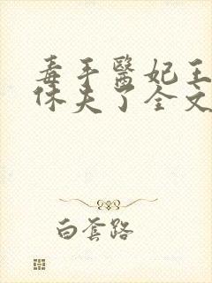 毒手医妃王爷被休夫了全文免费阅读