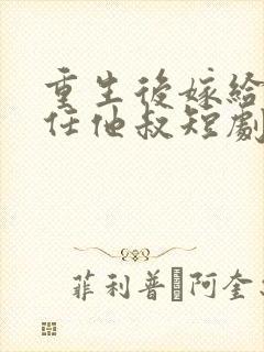 重生后嫁给了前任他叔短剧免费观看